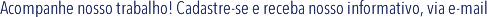 Acompanhe o nosso trabalho! Cadastre-se e receba nosso informativo, via e-mail.